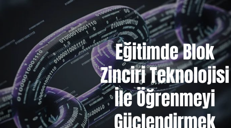 Eğitimde Blok Zinciri Teknolojisi İle Öğrenmeyi Güçlendirmek