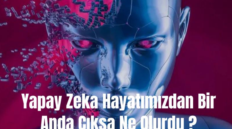 Yapay Zeka Hayatımızdan Bir Anda Çıksa Ne Olurdu ?